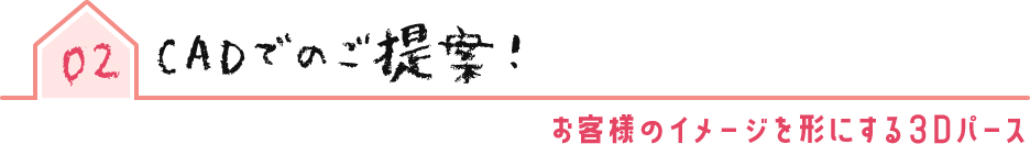 02 CADでのご提案! お客様のイメージを形にする3Dパース