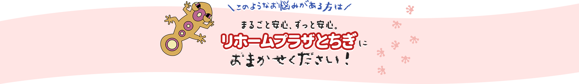 \このようなお悩みがある方は/まるごと安心、ずっと安心。リホームプラザとちぎにおまかせください!