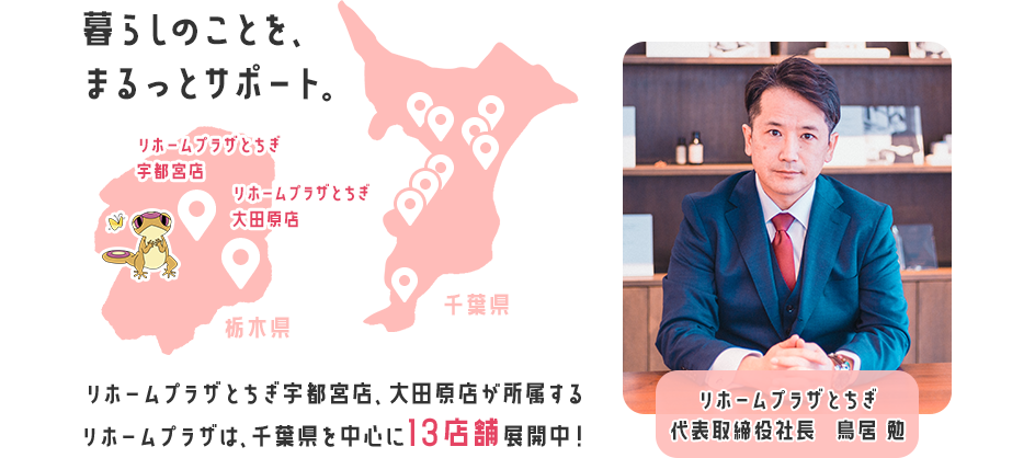 暮らしのことを、まるっとサポート。リホームプラザとちぎが所属するリホームプラザは、千葉県を中心に13店舗展開中！